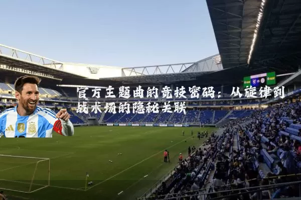 官方主题曲的竞技密码:从旋律到战术场的隐秘关联