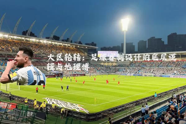 大区轮转：足球赛制设计的底层逻辑与地理博弈