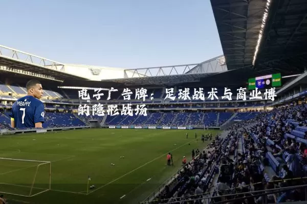 电子广告牌:足球战术与商业博弈的隐形战场