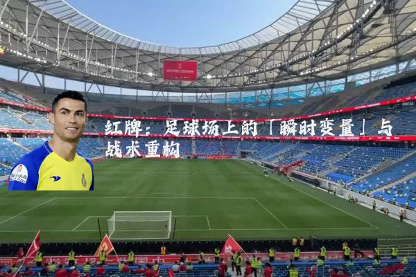 红牌：足球场上的「瞬时变量」与战术重构