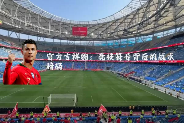官方吉祥物：竞技符号背后的战术暗码