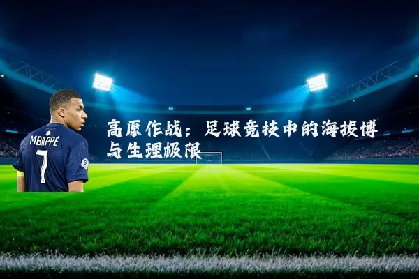 高原作战:足球竞技中的海拔博弈与生理极限