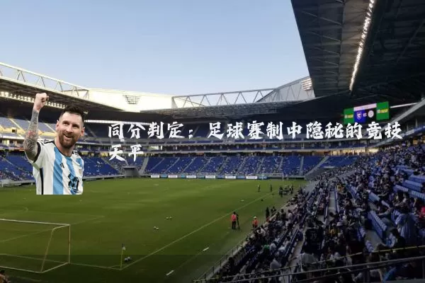 同分判定:足球赛制中隐秘的竞技天平
